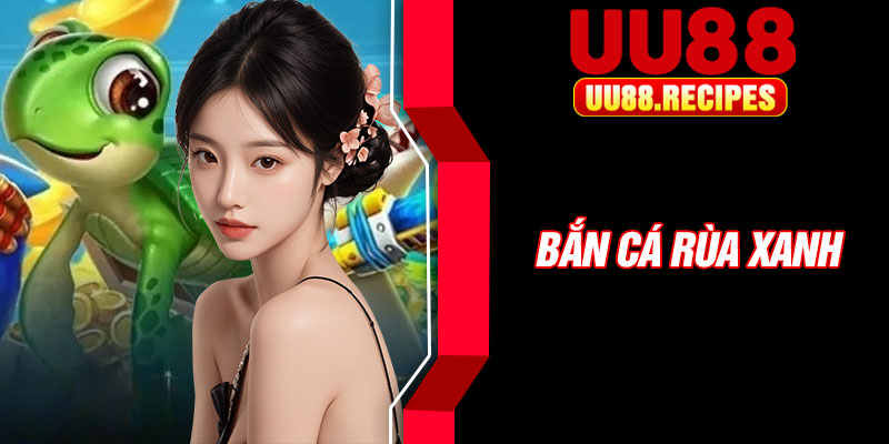 Ban Ca Rua Xanh