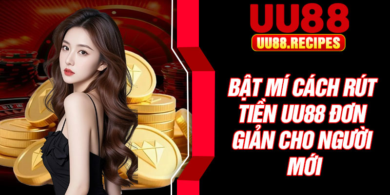 Bật mí cách rút tiền UU88 đơn giản cho người mới