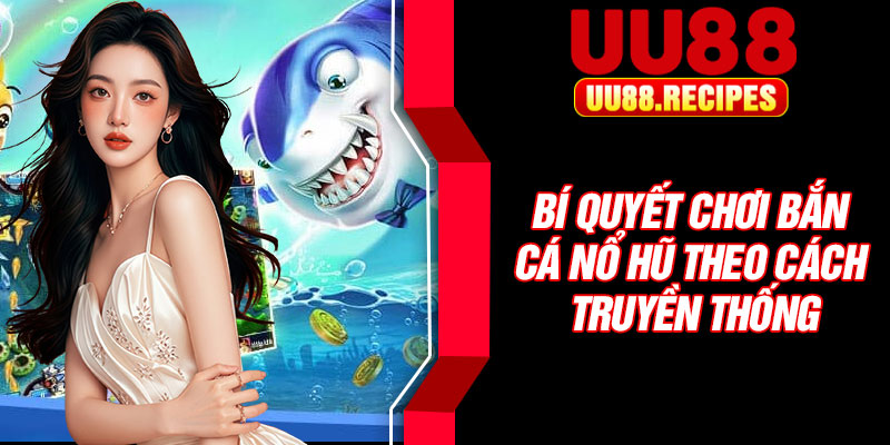 Bí quyết chơi bắn cá nổ hũ theo cách truyền thống