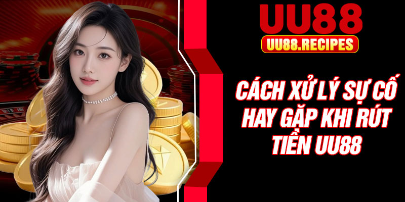 Cách xử lý sự cố hay gặp khi rút tiền UU88