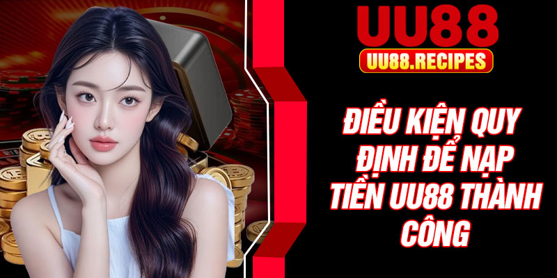 Điều kiện quy định để nạp tiền UU88 thành công