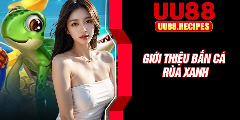 Giới thiệu bắn cá rùa xanh