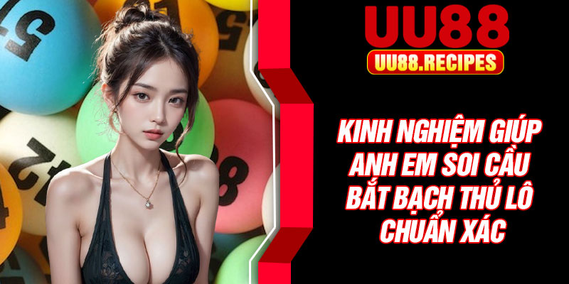 Kinh nghiệm giúp anh em soi cầu bắt bạch thủ lô chuẩn xác
