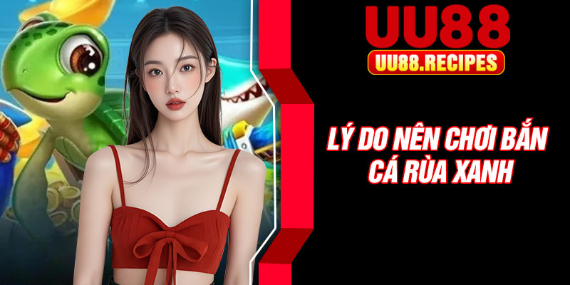 Lý do nên chơi bắn cá rùa xanh