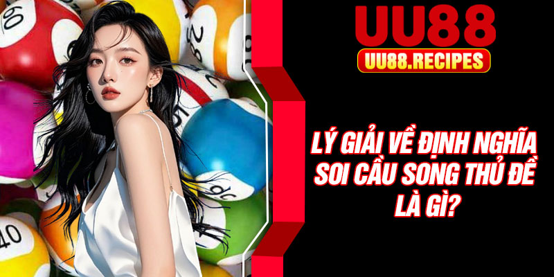 Lý giải về định nghĩa soi cầu song thủ đề là gì?