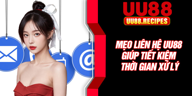 Mẹo liên hệ UU88 giúp tiết kiệm thời gian xử lý