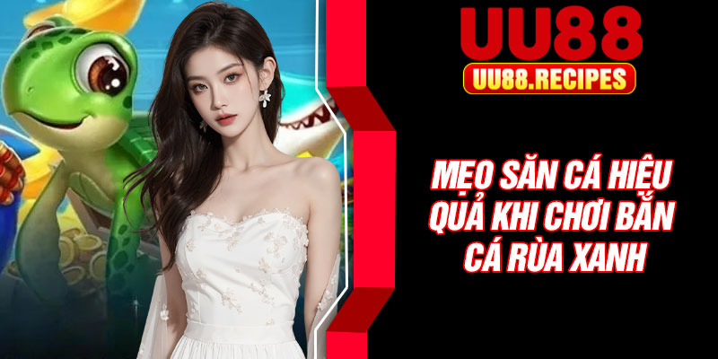 Mẹo săn cá hiệu quả khi chơi bắn cá rùa xanh