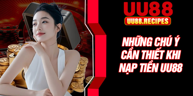 Những chú ý cần thiết khi nạp tiền UU88