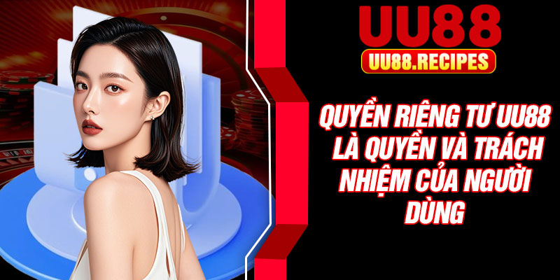 Quyền riêng tư UU88 là quyền và trách nhiệm của người dùng