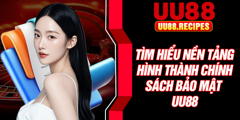 Tìm hiểu nền tảng hình thành chính sách bảo mật UU88