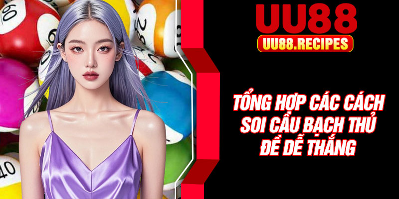 Tổng hợp các cách soi cầu bạch thủ đề dễ thắng