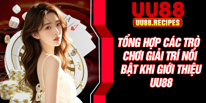 Tổng hợp các trò chơi giải trí nổi bật khi giới thiệu UU88