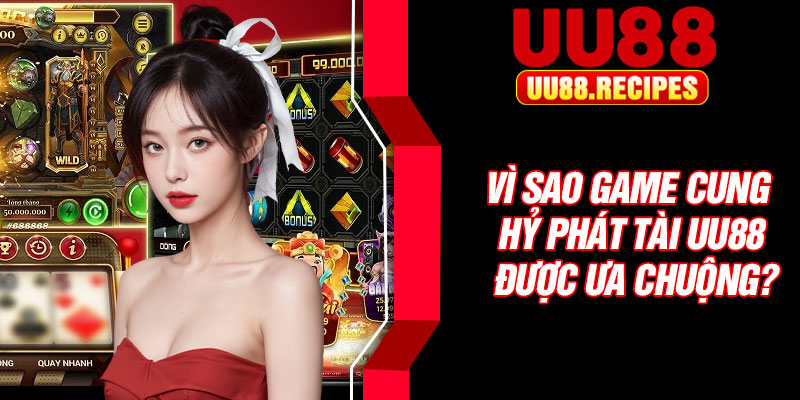 Vì sao game cung hỷ phát tài UU88 được ưa chuộng?